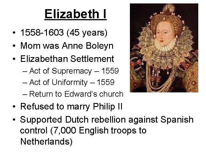 Elizabeth I • 1558 -1603 (45 years) • Mom was Anne Boleyn • Elizabethan