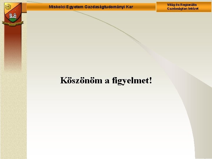 Miskolci Egyetem Gazdaságtudományi Kar Köszönöm a figyelmet! Világ és Regionális Gazdaságtan Intézet 