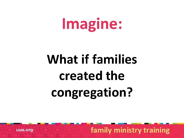 Imagine: What if families created the congregation? family ministry training 