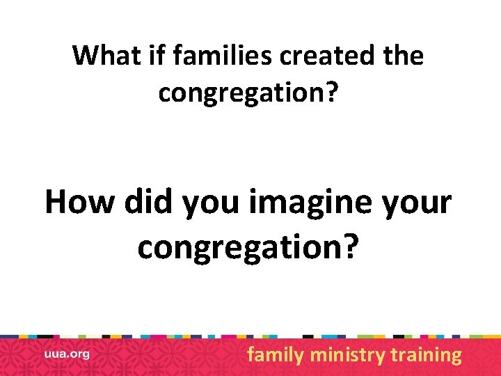 What if families created the congregation? How did you imagine your congregation? family ministry