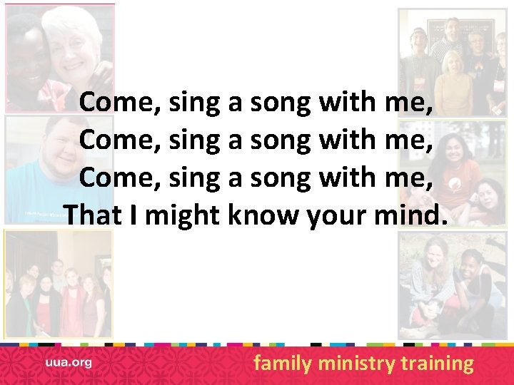 Come, sing a song with me, That I might know your mind. family ministry