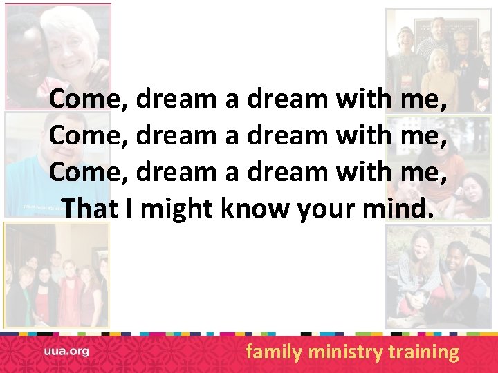 Come, dream a dream with me, That I might know your mind. family ministry