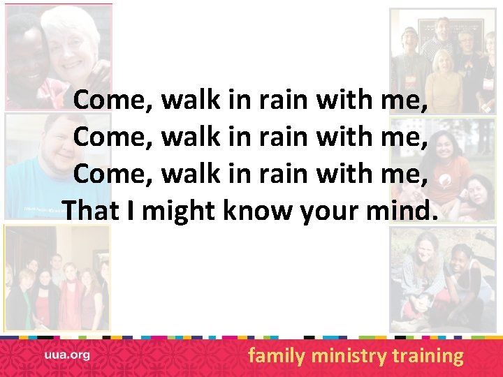 Come, walk in rain with me, That I might know your mind. family ministry