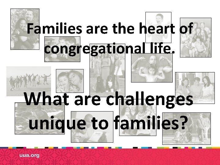 Families are the heart of congregational life. What are challenges unique to families? 