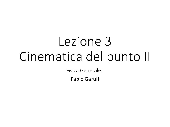 Lezione 3 Cinematica del punto II Fisica Generale I Fabio Garufi 