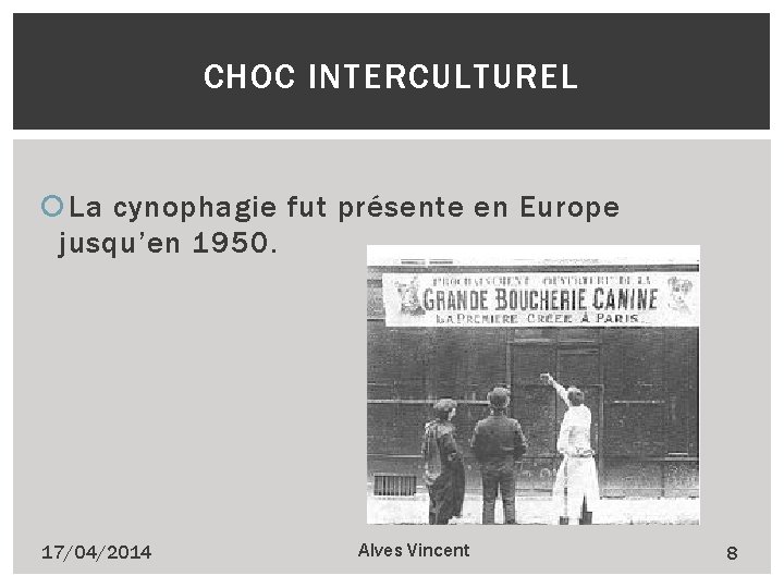 CHOC INTERCULTUREL La cynophagie fut présente en Europe jusqu’en 1950. 17/04/2014 Alves Vincent 8