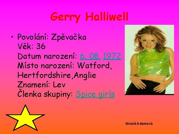 Gerry Halliwell • Povolání: Zpěvačka Věk: 36 Datum narození: 6. 08. 1972 Místo narození: