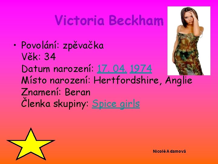 Victoria Beckham • Povolání: zpěvačka Věk: 34 Datum narození: 17. 04. 1974 Místo narození: