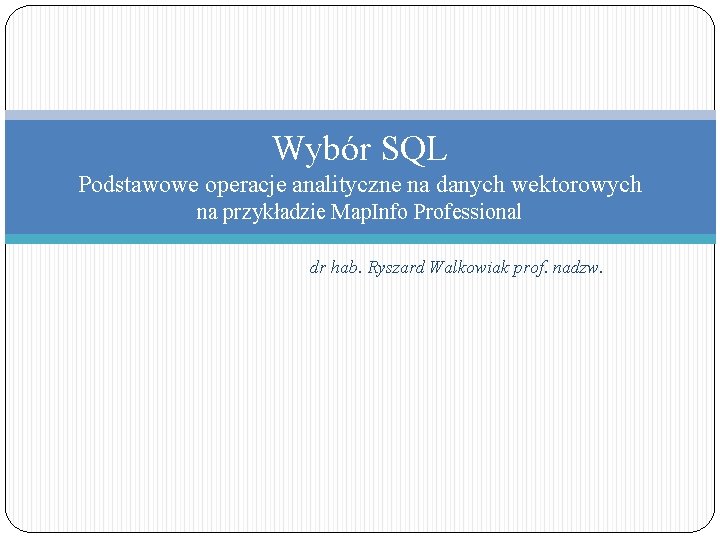 Wybór SQL Podstawowe operacje analityczne na danych wektorowych na przykładzie Map. Info Professional dr