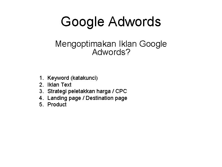 Google Adwords Mengoptimakan Iklan Google Adwords? 1. 2. 3. 4. 5. Keyword (katakunci) Iklan
