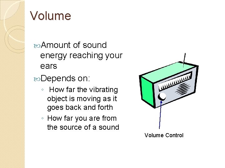 Volume Amount of sound energy reaching your ears Depends on: ◦ How far the