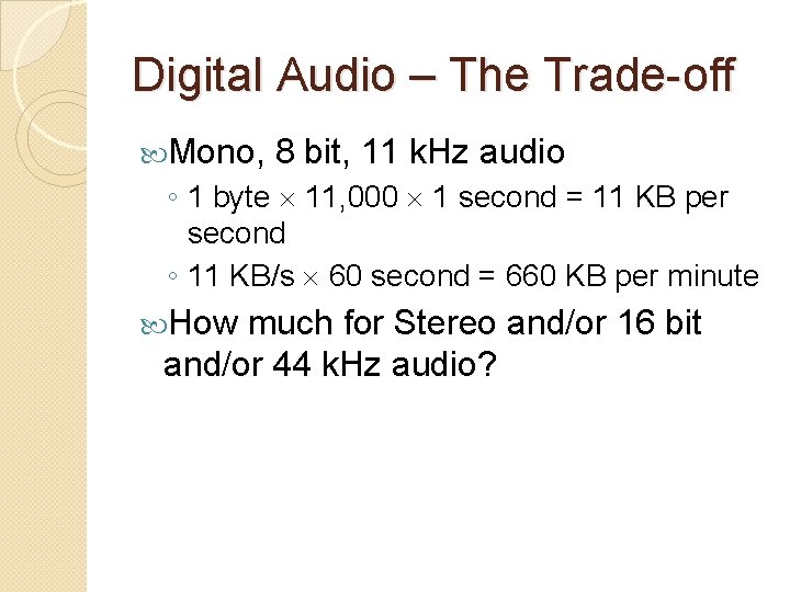 Digital Audio – The Trade-off Mono, 8 bit, 11 k. Hz audio ◦ 1