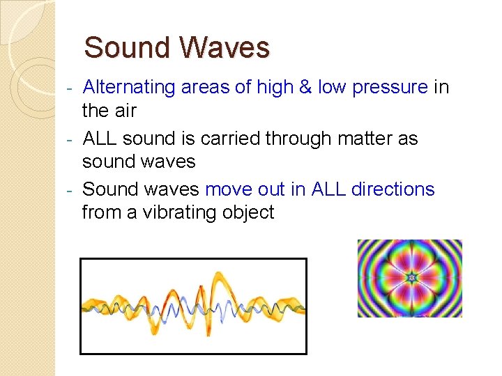 Sound Waves Alternating areas of high & low pressure in the air - ALL