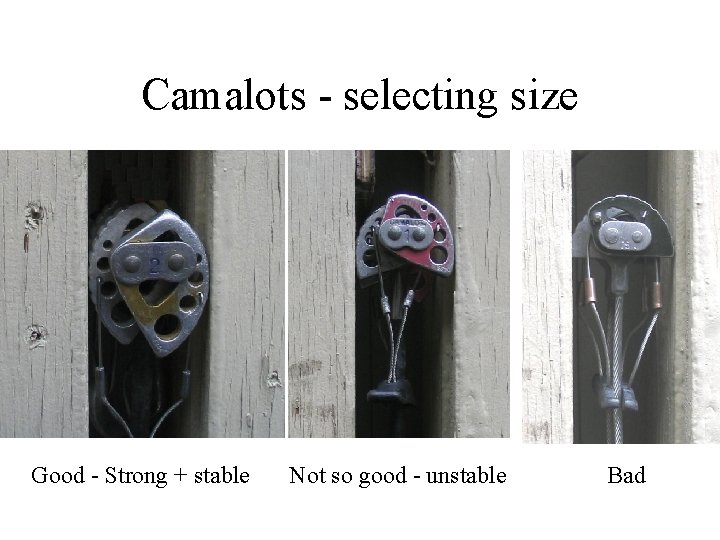 Camalots - selecting size Good - Strong + stable Not so good - unstable