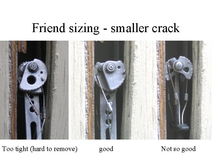 Friend sizing - smaller crack Too tight (hard to remove) good Not so good