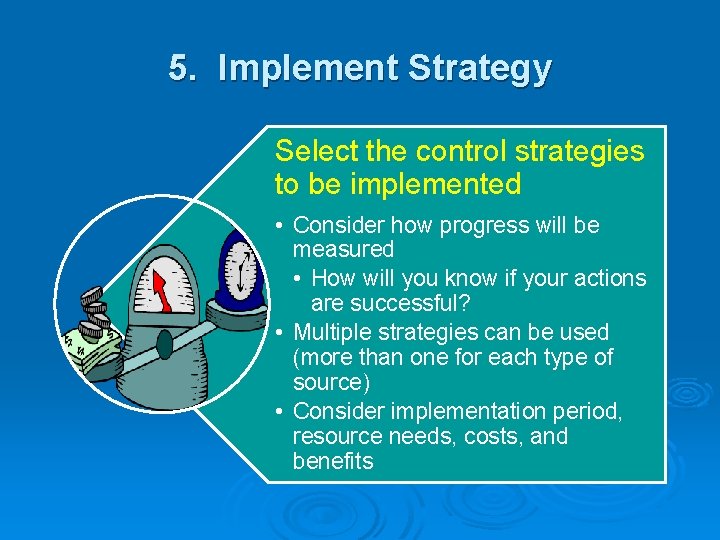 5. Implement Strategy Select the control strategies to be implemented • Consider how progress