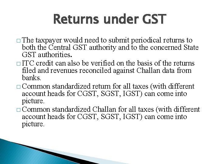 Returns under GST � The taxpayer would need to submit periodical returns to both
