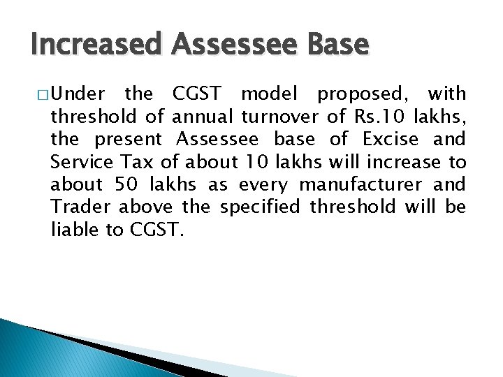Increased Assessee Base � Under the CGST model proposed, with threshold of annual turnover