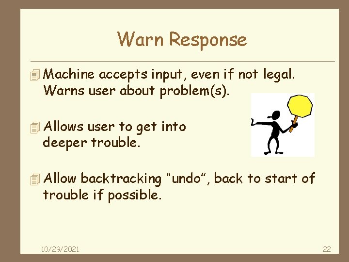 Warn Response 4 Machine accepts input, even if not legal. Warns user about problem(s).