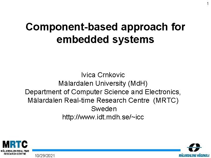 1 Component-based approach for embedded systems Ivica Crnkovic Mälardalen University (Md. H) Department of