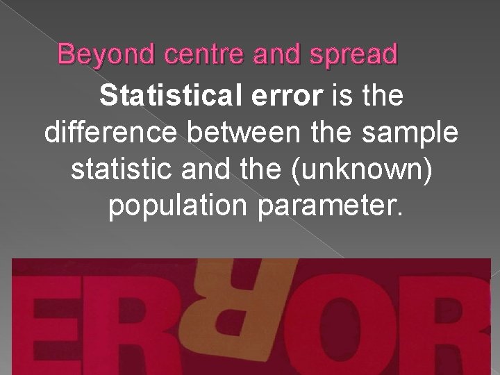 Beyond centre and spread Statistical error is the difference between the sample statistic and