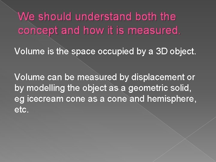 We should understand both the concept and how it is measured. Volume is the