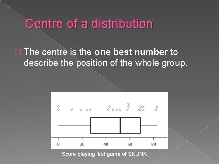 Centre of a distribution � The centre is the one best number to describe