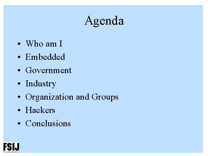 Agenda • • Who am I Embedded Government Industry Organization and Groups Hackers Conclusions