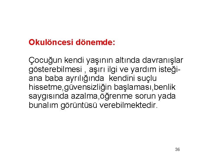 Okulöncesi dönemde: Çocuğun kendi yaşının altında davranışlar gösterebilmesi , aşırı ilgi ve yardım isteğiana