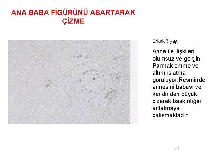 ANA BABA FİGÜRÜNÜ ABARTARAK ÇİZME Erkek: 6 yaş. Anne ilişkileri olumsuz ve gergin. Parmak