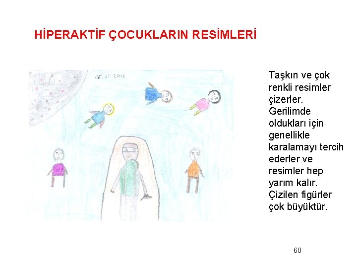 HİPERAKTİF ÇOCUKLARIN RESİMLERİ Taşkın ve çok renkli resimler çizerler. Gerilimde oldukları için genellikle karalamayı