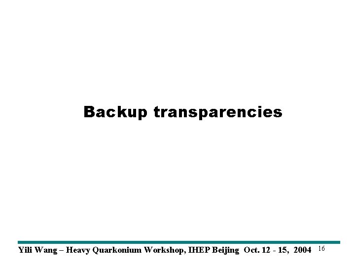 Backup transparencies Yili Wang – Heavy Quarkonium Workshop, IHEP Beijing Oct. 12 - 15,