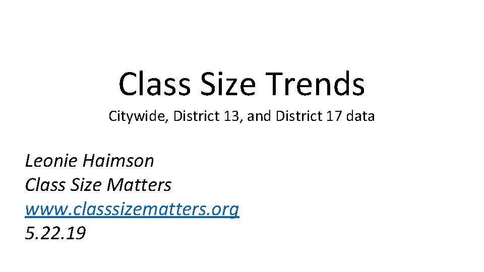 Class Size Trends Citywide, District 13, and District 17 data Leonie Haimson Class Size