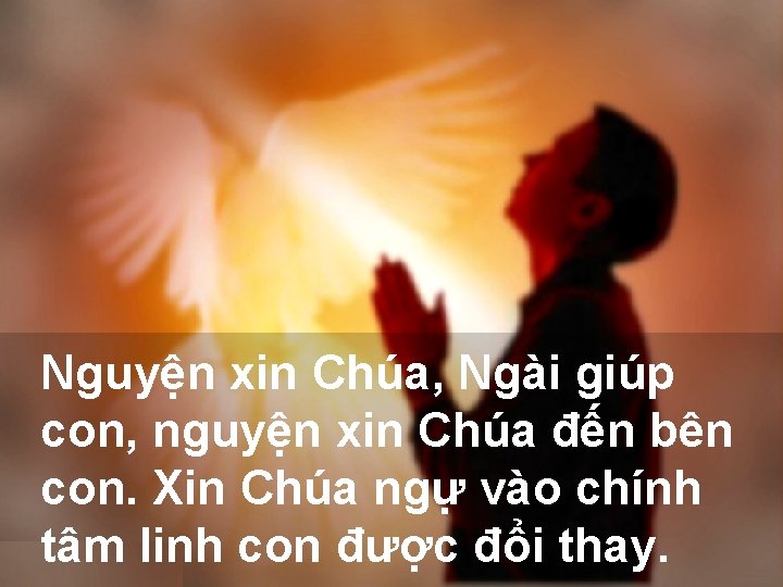 Nguyện xin Chúa, Ngài giúp con, nguyện xin Chúa đến bên con. Xin Chúa