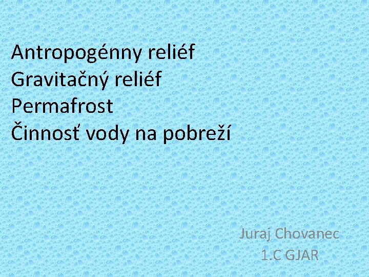 Antropogénny reliéf Gravitačný reliéf Permafrost Činnosť vody na pobreží Juraj Chovanec 1. C GJAR