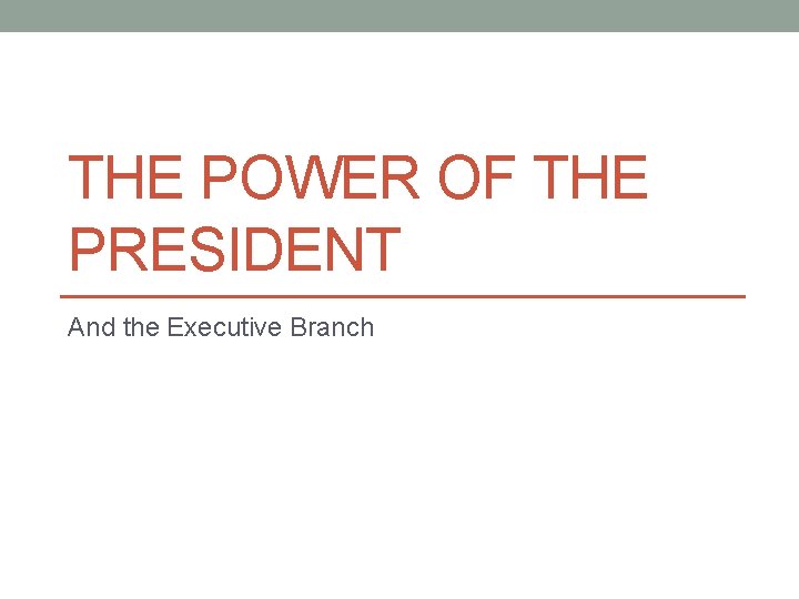 THE POWER OF THE PRESIDENT And the Executive
