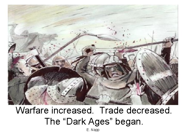 Warfare increased. Trade decreased. The “Dark Ages” began. E. Napp 