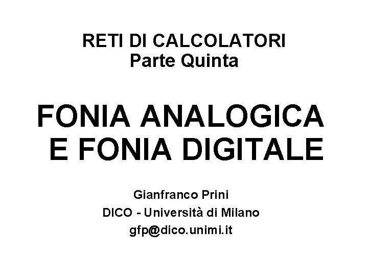 RETI DI CALCOLATORI Parte Quinta FONIA ANALOGICA E FONIA DIGITALE Gianfranco Prini DICO -