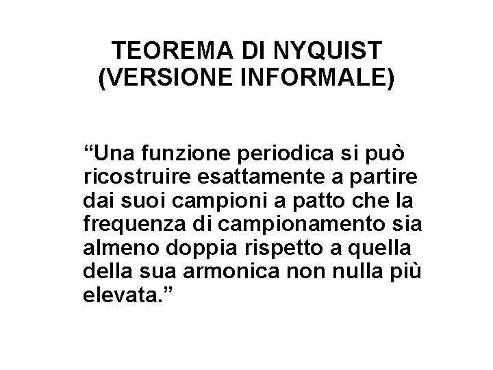 TEOREMA DI NYQUIST (VERSIONE INFORMALE) “Una funzione periodica si può ricostruire esattamente a partire