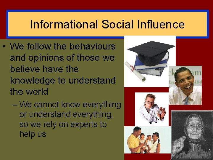 Informational Social Influence • We follow the behaviours and opinions of those we believe