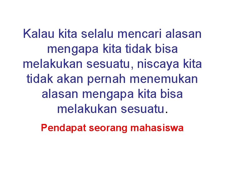 Kalau kita selalu mencari alasan mengapa kita tidak bisa melakukan sesuatu, niscaya kita tidak