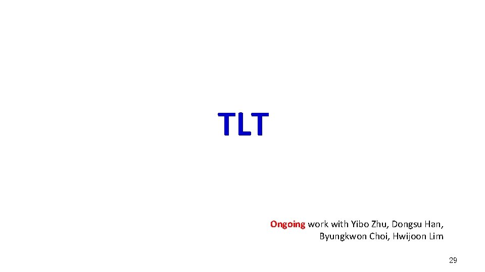 TLT Ongoing work with Yibo Zhu, Dongsu Han, Byungkwon Choi, Hwijoon Lim 29 