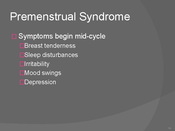Premenstrual Syndrome � Symptoms begin mid-cycle �Breast tenderness �Sleep disturbances �Irritability �Mood swings �Depression