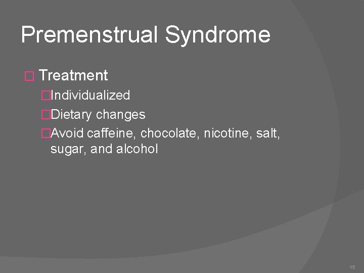 Premenstrual Syndrome � Treatment �Individualized �Dietary changes �Avoid caffeine, chocolate, nicotine, salt, sugar, and