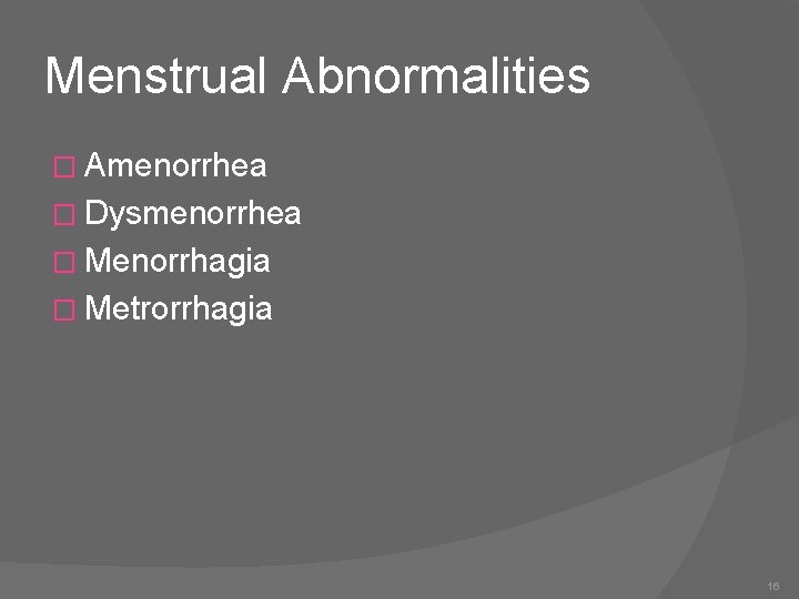 Menstrual Abnormalities � Amenorrhea � Dysmenorrhea � Menorrhagia � Metrorrhagia 16 