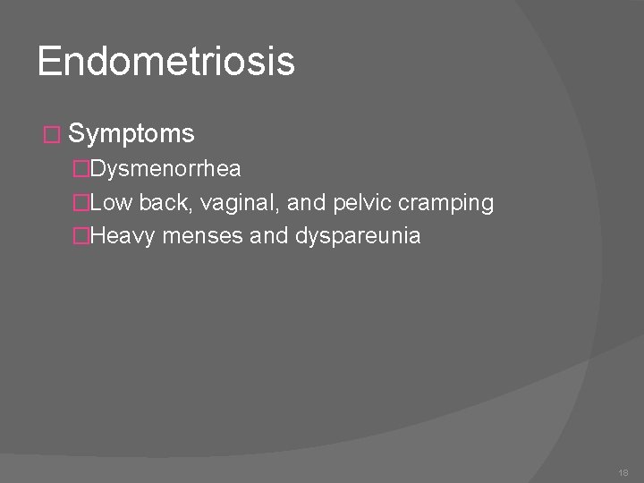 Endometriosis � Symptoms �Dysmenorrhea �Low back, vaginal, and pelvic cramping �Heavy menses and dyspareunia