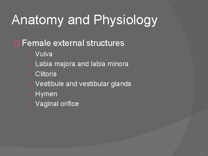 Anatomy and Physiology � Female external structures ○ Vulva ○ Labia majora and labia