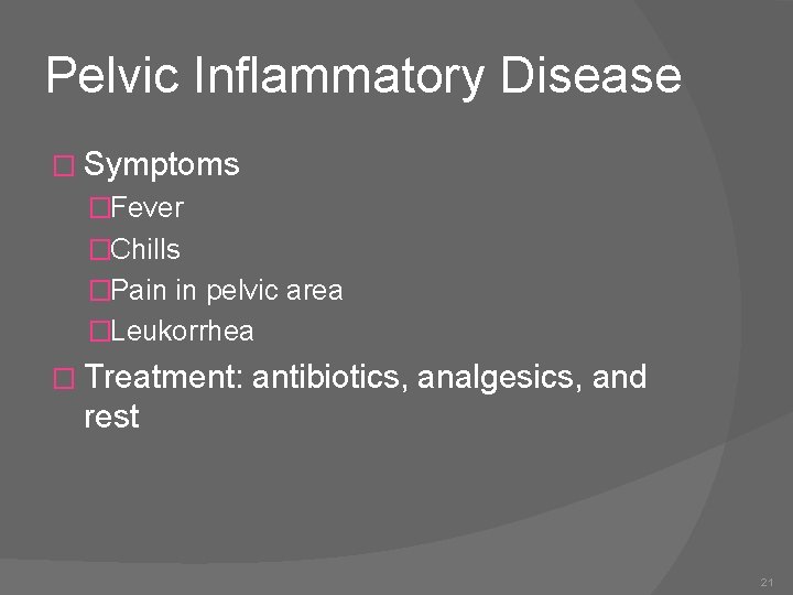 Pelvic Inflammatory Disease � Symptoms �Fever �Chills �Pain in pelvic area �Leukorrhea � Treatment: