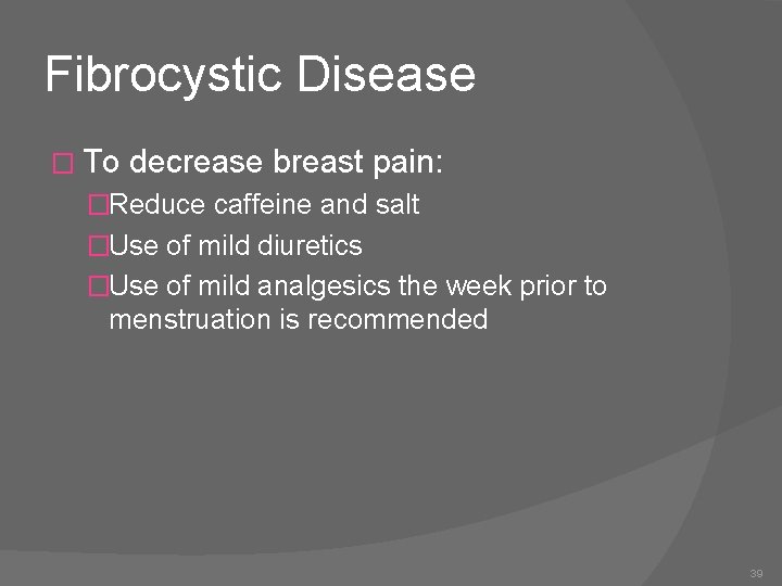 Fibrocystic Disease � To decrease breast pain: �Reduce caffeine and salt �Use of mild