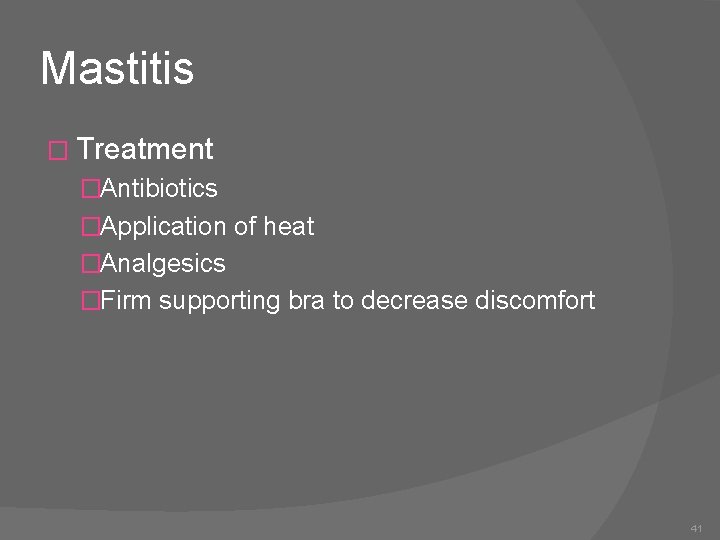 Mastitis � Treatment �Antibiotics �Application of heat �Analgesics �Firm supporting bra to decrease discomfort